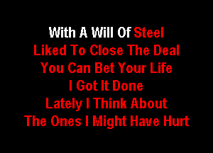 With A Will Of Steel
Liked To Close The Deal
You Can Bet Your Life

I Got It Done
Lately I Think About
The Ones I Might Have Hurt