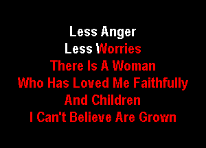 Less Anger
Less Worries
There Is A Woman

Who Has Loved Me Faithfully
And Children
I Can't Believe Are Grown