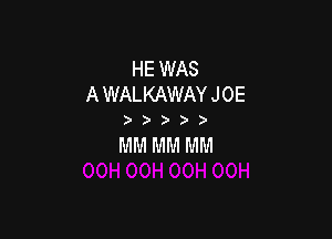 HE WAS
A WALKAWAY J 0E

))))

MM MM MM