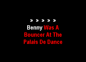 2333313

Benny Was A

Bouncer At The
Palais De Dance