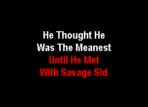 He Thought He
Was The Meanest

Until He Met
With Savage Sid