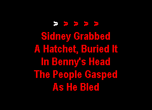 33333

Sidney Grabbed
A Hatchet, Buried It

In Benny's Head
The People Gasped
As He Bled