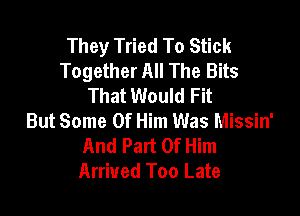 They Tried To Stick
Together All The Bits
That Would Fit

But Some Of Him Was Missin'
And Part Of Him
Arrived Too Late