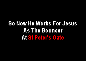 So Now He Works For Jesus

As The Bouncer
At St Peters Gate