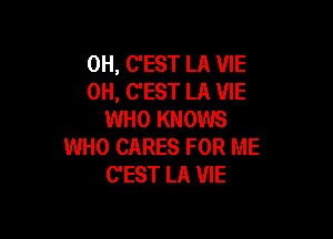 0H, C'EST LA VIE
0H, C'EST LA VIE
WHO KNOWS

WHO CARES FOR ME
C'EST LA VIE