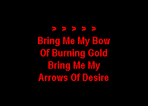 b b 3 b 9
Bring Me My Bow
0f Burning Gold

Bring Me My
Arrows Of Desire