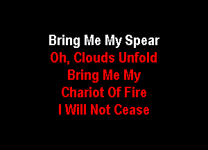 Bring Me My Spear
0h, Clouds Unfold

Bring Me My
Chariot Of Fire
I Will Not Cease