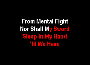 From Mental Fight
Nor Shall My Sword

Sleep In My Hand
'til We Have