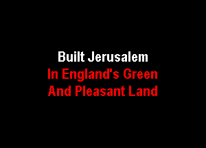 Built Jerusalem

In England's Green
And Pleasant Land