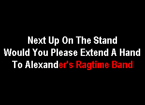 Next Up On The Stand
Would You Please Extend A Hand

To Alexander's Ragtime Band