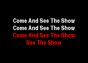 Come And See The Show
Come And See The Show

Come And See The Show
See The Showr