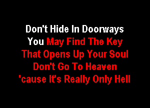 Don't Hide In Doomays
You May Find The Key

That Opens Up Your Soul
Don't Go To Heaven
'cause It's Really Only Hell