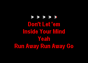 b b 3 b 9
Don't Let'em

Inside Your Mind
Yeah
Run Away Run Away Go