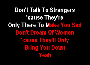 Don't Talk To Strangers
'cause They're
Only There To Make You Sad

Don't Dream Of Women
'cause They'll Only
Bring You Down
Yeah