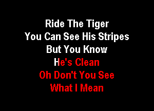 Ride The Tiger
You Can See His Stripes
But You Know

He's Clean
0h Don't You See
What I Mean