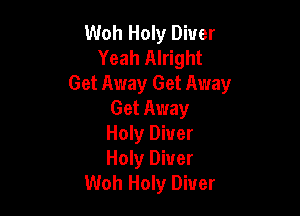 Woh Holy Diver
Yeah Alright
Get Away Get Away

Get Away

Holy Diuer

Holy Diver
Woh Holy Diver