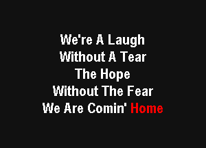 We're A Laugh
Without A Tear
The Hope

Without The Fear
We Are Comin'