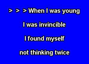 2) t. When I was young

I was invincible

lfound myself

not thinking twice