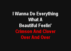 lWanna Do Everything
What A

Beautiful Feelin'