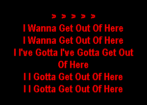 b33321

lWanna Get Out Of Here
lWanna Get Out Of Here
ll'ue Gotta I've Gotta Get Out

Of Here
I I Gotta Get Out Of Here
I I Gotta Get Out Of Here