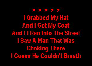 b33321

I Grabbed My Hat
And I Got My Coat
And I I Ran Into The Street

I Saw A Man That Was
Choking There
I Guess He Couldn't Breath