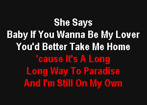 She Says
Baby If You Wanna Be My Lover
You'd Better Take Me Home