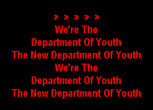 33333

We're The
Department Of Youth
The New Department Of Youth
We're The
Department Of Youth
The New Department Of Youth