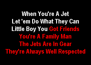 When You're A Jet
Let 'em Do What They Can
Little Boy You Got Friends
You're A Family Man
The Jets Are In Gear
They're Always Well Respected