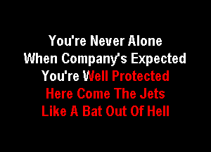 You're Never Alone
When Company's Expected
You're Well Protected

Here Come The Jets
Like A Bat Out Of Hell