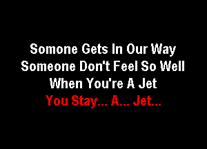 Somone Gets In Our Way
Someone Don't Feel So Well

When You're A Jet
You Stay... A... Jet...