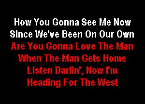 How You Gonna See Me Now
Since We've Been On Our Own
Are You Gonna Love The Man

When The Man Gets Home
Listen Darlin', Now I'm
Heading For The West