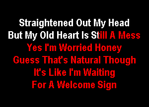 Straightened Out My Head
But My Old Heart Is Still A Mess
Yes I'm Worried Honey
Guess That's Natural Though
It's Like I'm Waiting
For A Welcome Sign