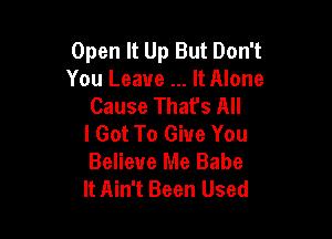 Open It Up But Don't
You Leave It Alone
Cause That's All

I Got To Give You
Believe Me Babe
It Ain't Been Used