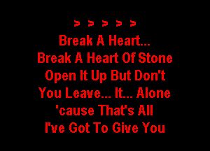 33333

Break A Heart...
Break A Heart Of Stone
Open It Up But Don't

You Leave... It... Alone
'cause That's All
I've Got To Give You