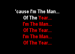 'cause I'm The Man...
Of The Year...
I'm The Man...

Of The Year...
I'm The Man...
Of The Year...