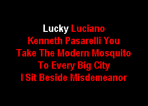 Lucky Luciano
Kenneth Pasarelli You

Take The Modern Mosquito
To Every Big City
lSit Beside Misdemeanor