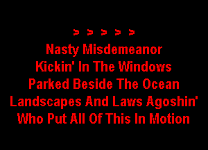 33333

Nasty Misdemeanor
Kickin' In The Windows
Parked Beside The Ocean
Landscapes And Laws Agoshin'
Who Put All Of This In Motion