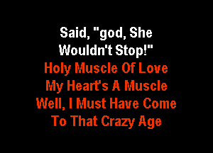 Said, god, She
Wouldn't Stop!
Holy Muscle Of Love

My Heart's A Muscle
Well, I Must Have Come
To That Crazy Age