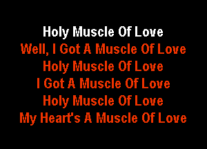 Holy Muscle Of Love
Well, I Got A Muscle Of Love
Holy Muscle Of Love

I Got A Muscle Of Love
Holy Muscle Of Love
My Heart's A Muscle Of Love