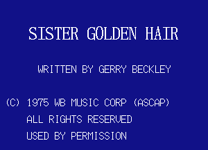 SISTER GOLDEN HAIR

WRITTEN BY GERRY BECKLEY

(C) 1975 NB MUSIC CORP (QSCQP)
QLL RIGHTS RESERUED
USED BY PERMISSION