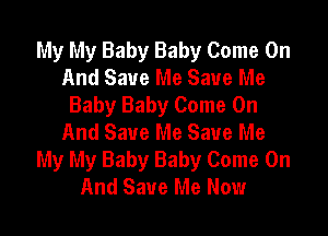 My My Baby Baby Come On
And Save Me Save Me
Baby Baby Come On

And Save Me Save Me
My My Baby Baby Come On
And Save Me Now