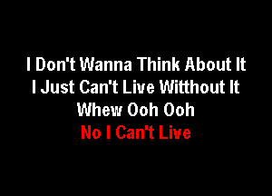 I Don't Wanna Think About It
I Just Can't Live Witthout It

Whew Ooh Ooh
No I Can't Live