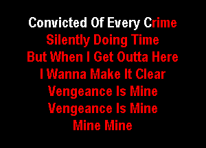 Convicted 0f Every Crime
Silently Doing Time
But When I Get Outta Here
lWanna Make It Clear
Vengeance Is Mine
Vengeance Is Mine
Mine Mine