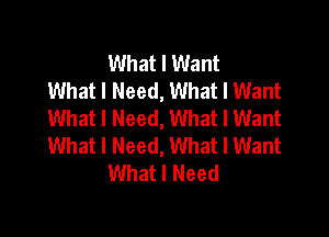 What I Want
What I Need, What I Want
What I Need, What I Want

What I Need, What I Want
What I Need