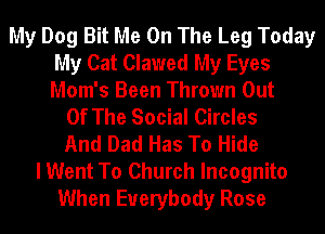My Dog Bit Me On The Leg Today
My Cat Clawed My Eyes
Mom's Been Thrown Out

Of The Social Circles
And Dad Has To Hide
I Went To Church Incognito
When Everybody Rose