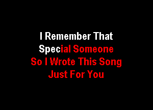 I Remember That
Special Someone

So I Wrote This Song
Just For You