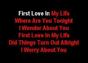 First Love In My Life
Where Are You Tonight
I Wonder About You

First Love In My Life
Did Things Turn Out Allright
I Worry About You