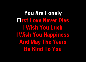 You Are Lonely
First Love Never Dies
I Wish You Luck

I Wish You Happiness
And May The Years
Be Kind To You