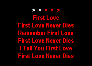 53333

First Love
First Love Never Dies

Remember First Love
First Love Never Dies
I Tell You First Love
First Love Never Dies