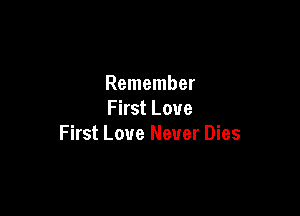 Remember
First Love

First Love Never Dies